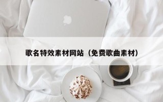 滦南歌名特效素材网站（免费歌曲素材）
